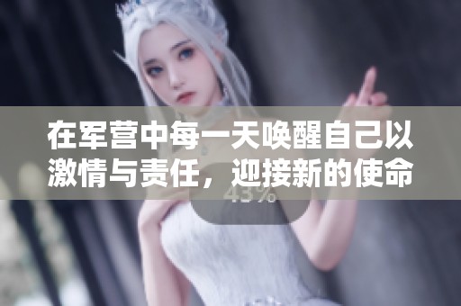 在军营中每一天唤醒自己以激情与责任，迎接新的使命挑战