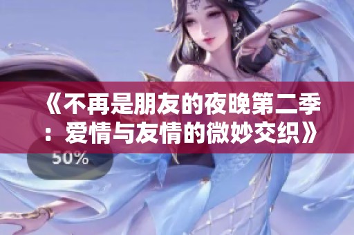 《不再是朋友的夜晚第二季：爱情与友情的微妙交织》