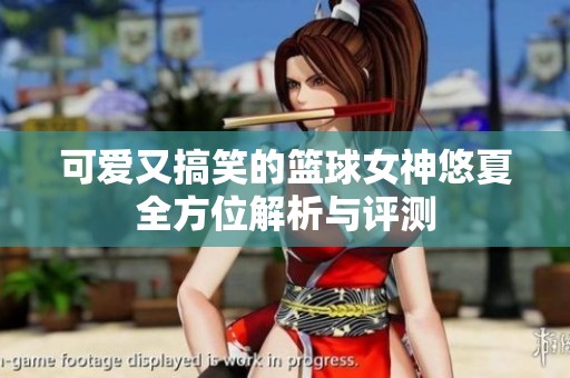 可爱又搞笑的篮球女神悠夏全方位解析与评测