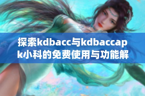 探索kdbacc与kdbaccapk小科的免费使用与功能解析