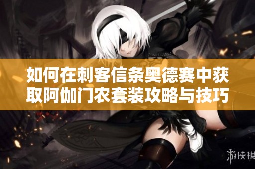 如何在刺客信条奥德赛中获取阿伽门农套装攻略与技巧
