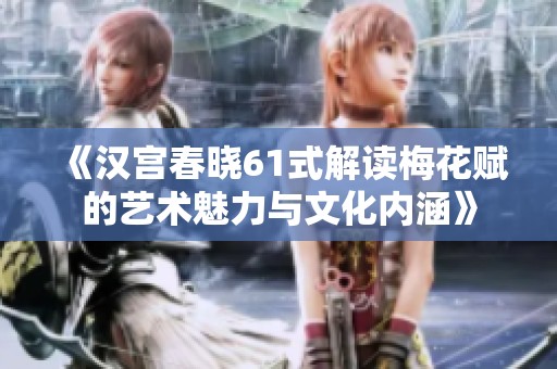 《汉宫春晓61式解读梅花赋的艺术魅力与文化内涵》