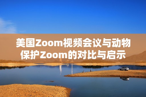 美国Zoom视频会议与动物保护Zoom的对比与启示