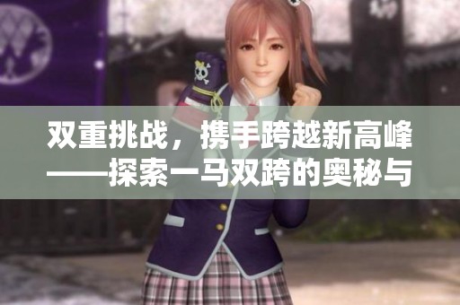 双重挑战，携手跨越新高峰——探索一马双跨的奥秘与意义