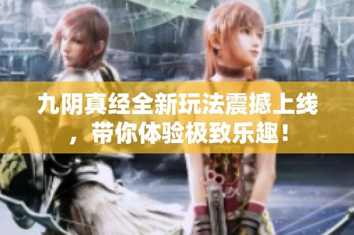 九阴真经全新玩法震撼上线，带你体验极致乐趣！
