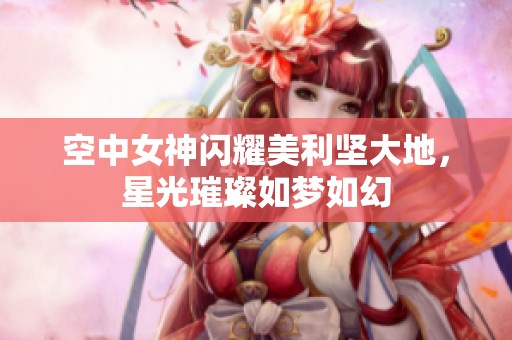 空中女神闪耀美利坚大地，星光璀璨如梦如幻