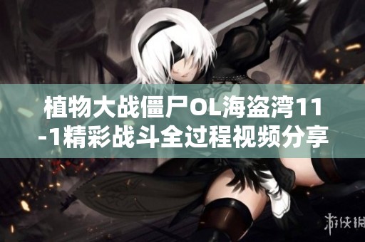 植物大战僵尸OL海盗湾11-1精彩战斗全过程视频分享
