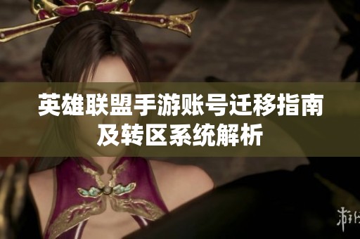 英雄联盟手游账号迁移指南及转区系统解析