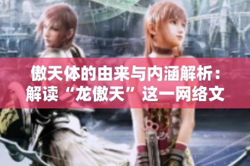 傲天体的由来与内涵解析：解读“龙傲天”这一网络文化梗