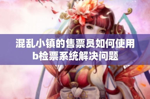 混乱小镇的售票员如何使用b检票系统解决问题