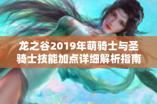 龙之谷2019年萌骑士与圣骑士技能加点详细解析指南