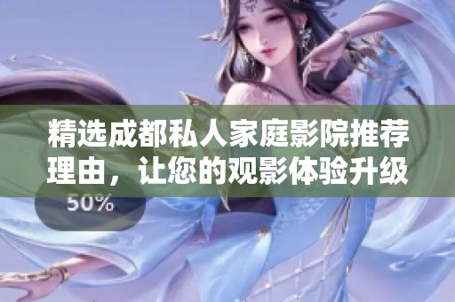 精选成都私人家庭影院推荐理由，让您的观影体验升级