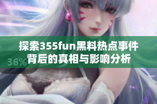 探索355fun黑料热点事件背后的真相与影响分析