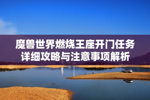 魔兽世界燃烧王座开门任务详细攻略与注意事项解析