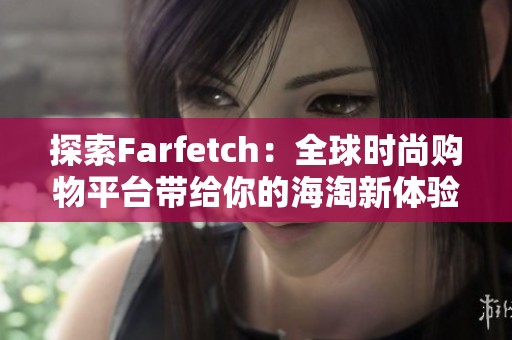 探索Farfetch：全球时尚购物平台带给你的海淘新体验