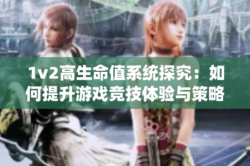 1v2高生命值系统探究：如何提升游戏竞技体验与策略性