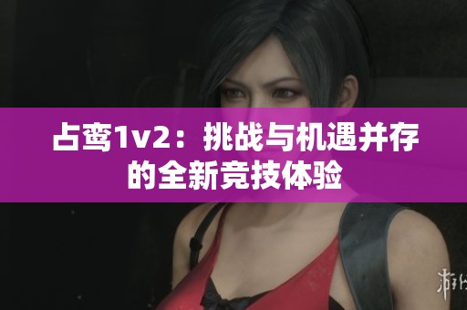 占鸾1v2：挑战与机遇并存的全新竞技体验