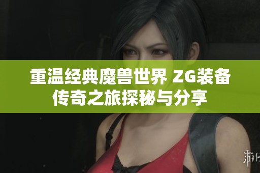 重温经典魔兽世界 ZG装备传奇之旅探秘与分享
