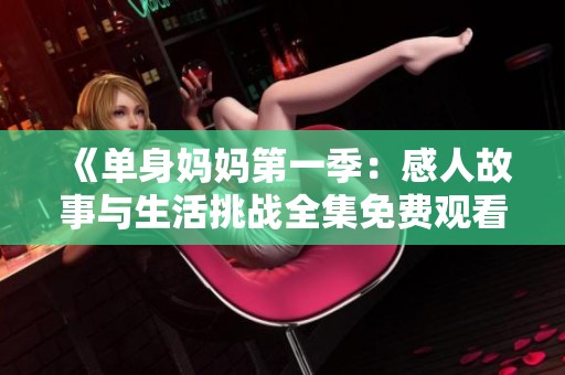 《单身妈妈第一季：感人故事与生活挑战全集免费观看》