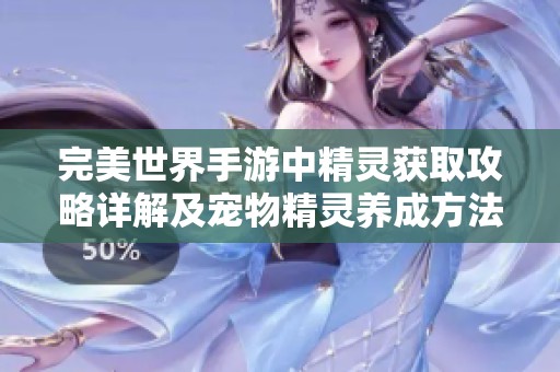 完美世界手游中精灵获取攻略详解及宠物精灵养成方法