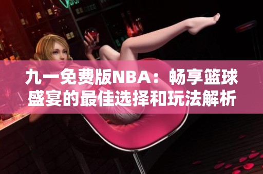 九一免费版NBA：畅享篮球盛宴的最佳选择和玩法解析