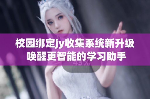 校园绑定jy收集系统新升级 唤醒更智能的学习助手