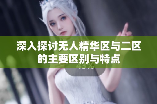 深入探讨无人精华区与二区的主要区别与特点