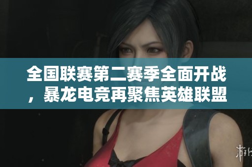 全国联赛第二赛季全面开战，暴龙电竞再聚焦英雄联盟盛宴