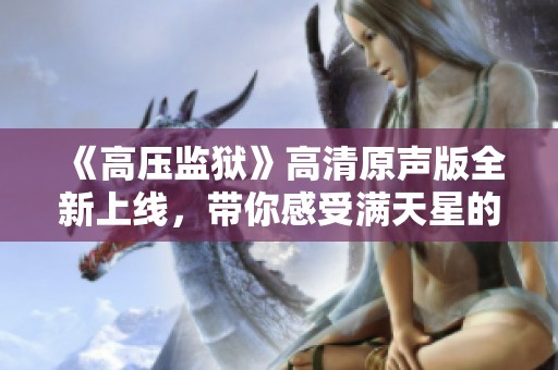 《高压监狱》高清原声版全新上线，带你感受满天星的震撼体验