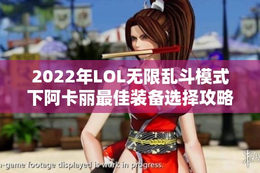 2022年LOL无限乱斗模式下阿卡丽最佳装备选择攻略