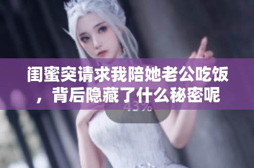 闺蜜突请求我陪她老公吃饭，背后隐藏了什么秘密呢