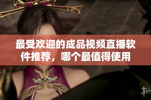 最受欢迎的成品视频直播软件推荐，哪个最值得使用