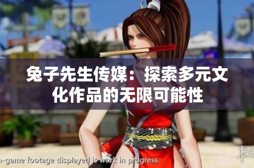 兔子先生传媒：探索多元文化作品的无限可能性