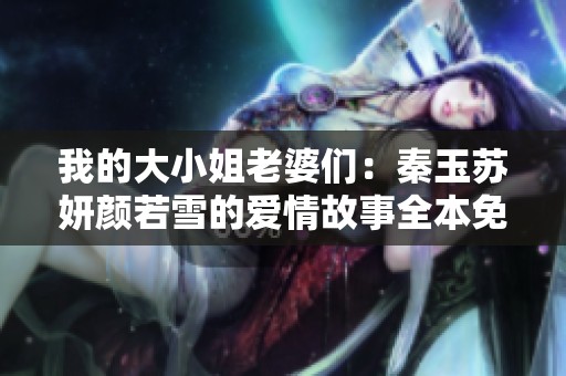 我的大小姐老婆们：秦玉苏妍颜若雪的爱情故事全本免费阅读