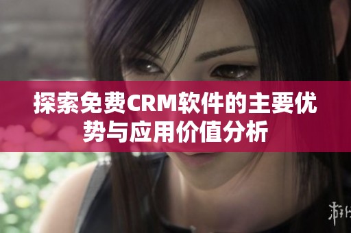 探索免费CRM软件的主要优势与应用价值分析