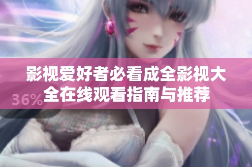 影视爱好者必看成全影视大全在线观看指南与推荐
