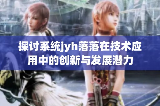 探讨系统jyh落落在技术应用中的创新与发展潜力