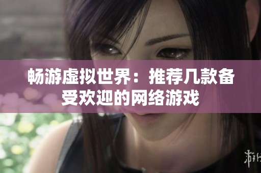 畅游虚拟世界：推荐几款备受欢迎的网络游戏