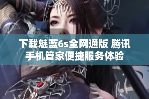 下载魅蓝6s全网通版 腾讯手机管家便捷服务体验