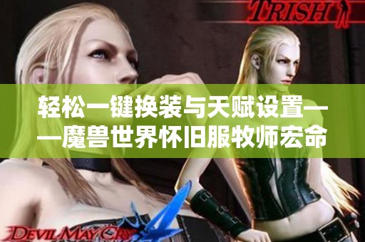 轻松一键换装与天赋设置——魔兽世界怀旧服牧师宏命令解析