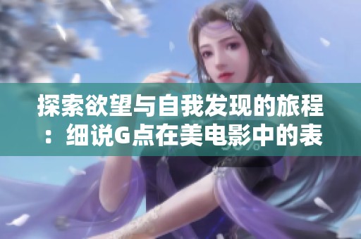 探索欲望与自我发现的旅程：细说G点在美电影中的表现