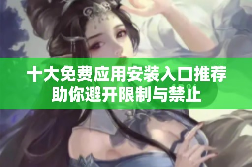 十大免费应用安装入口推荐助你避开限制与禁止