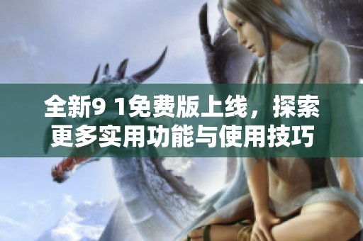 全新9 1免费版上线，探索更多实用功能与使用技巧