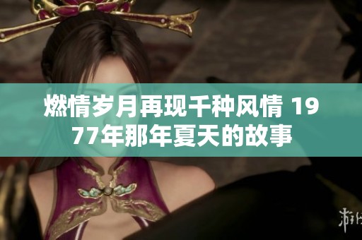 燃情岁月再现千种风情 1977年那年夏天的故事