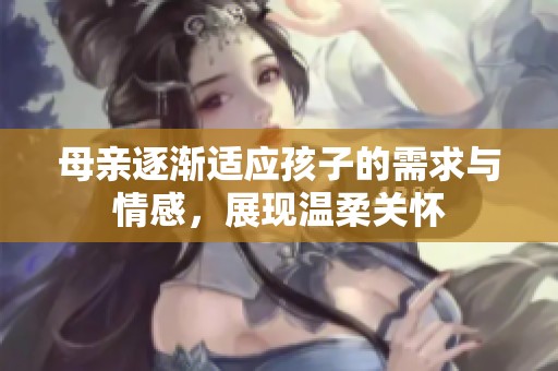 母亲逐渐适应孩子的需求与情感，展现温柔关怀