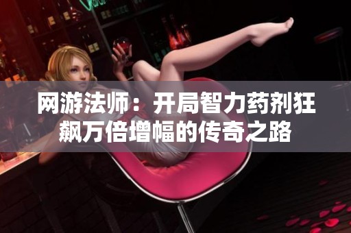 网游法师：开局智力药剂狂飙万倍增幅的传奇之路