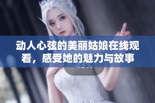 动人心弦的美丽姑娘在线观看，感受她的魅力与故事