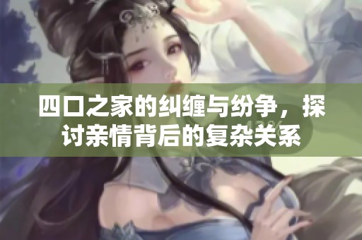 四口之家的纠缠与纷争，探讨亲情背后的复杂关系
