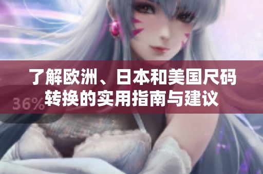 了解欧洲、日本和美国尺码转换的实用指南与建议