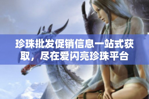 珍珠批发促销信息一站式获取，尽在爱闪亮珍珠平台